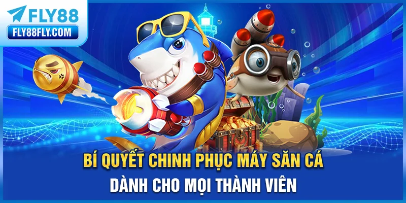 Bí quyết chinh phục máy săn cá dành cho mọi thành viên