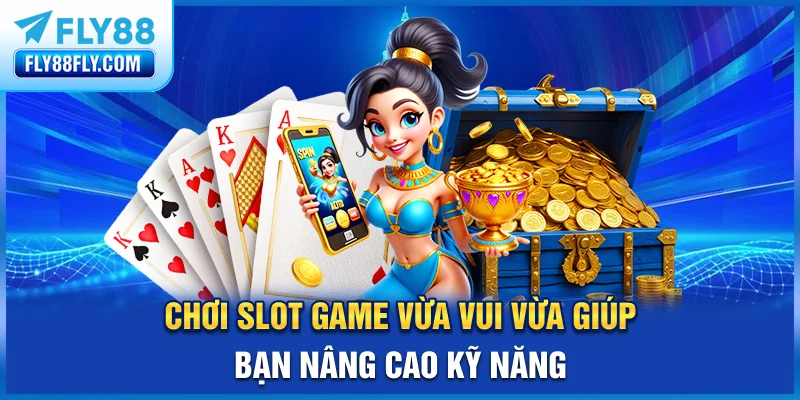 Chơi slot game vừa vui vừa giúp bạn nâng cao kỹ năng