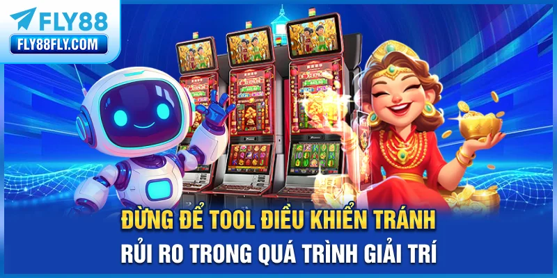 Đừng để tool điều khiển, tránh rủi ro trong quá trình giải trí
