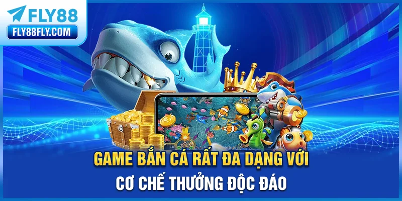 Game bắn cá rất đa dạng với cơ chế thưởng độc đáo