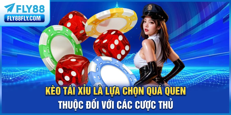 Kèo tài xỉu là lựa chọn quá quen thuộc đối với các cược thủ