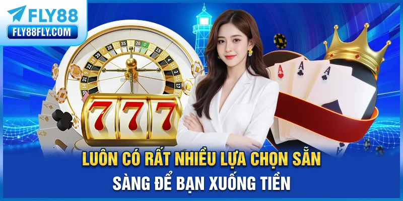 Luôn có rất nhiều lựa chọn sẵn sàng để bạn xuống tiền