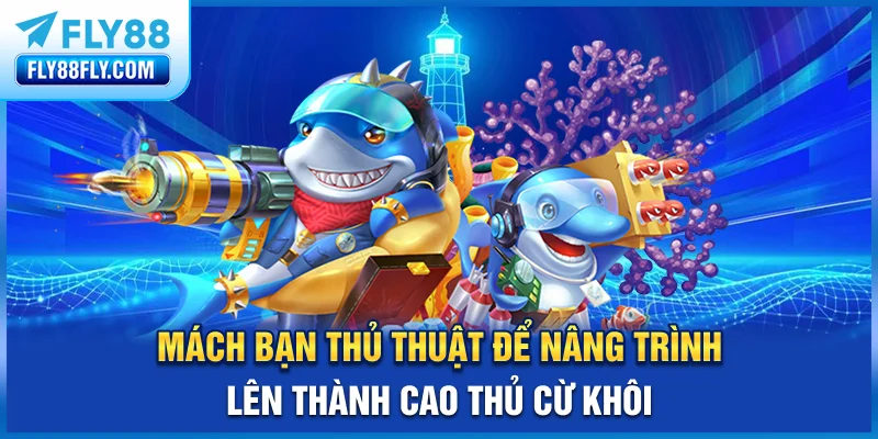 Mách bạn thủ thuật để nâng trình lên thành cao thủ cừ khôi