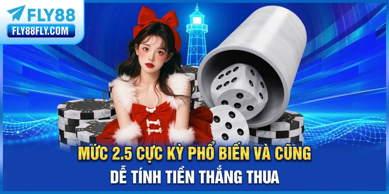 Mức 2.5 cực kỳ phổ biến và cũng dễ tính tiền thắng thua