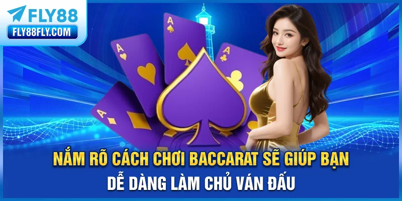 Nắm rõ cách chơi Baccarat sẽ giúp bạn dễ dàng làm chủ ván đấu
