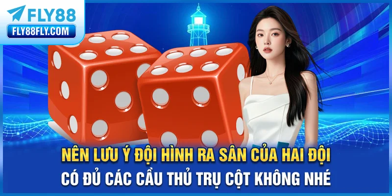 Nên lưu ý đội hình ra sân của hai đội có đủ các cầu thủ trụ cột không nhé