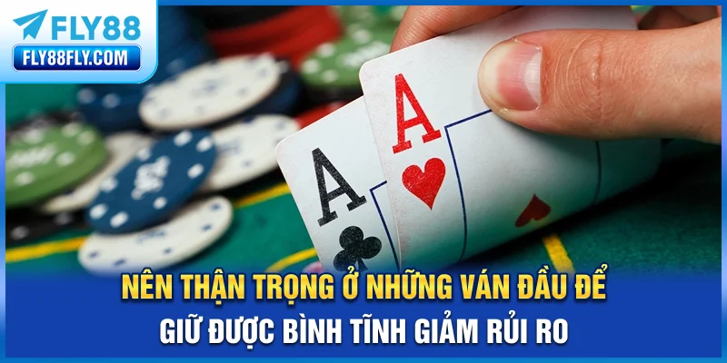 Nên thận trọng ở những ván đầu để giữ được bình tĩnh, giảm rủi ro