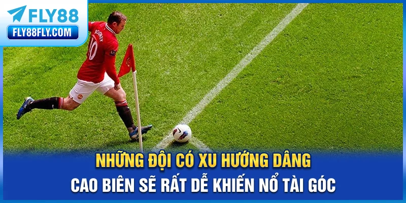 Những đội có xu hướng dâng cao biên sẽ rất dễ khiến nổ Tài góc