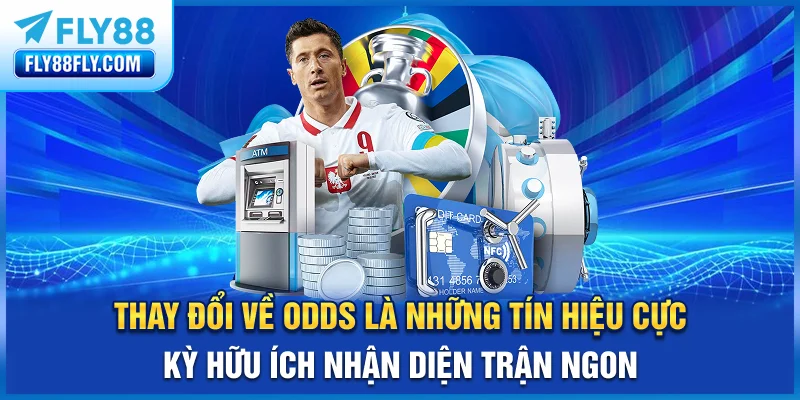 Thay đổi về odds là những tín hiệu cực kỳ hữu ích nhận diện trận “ngon”