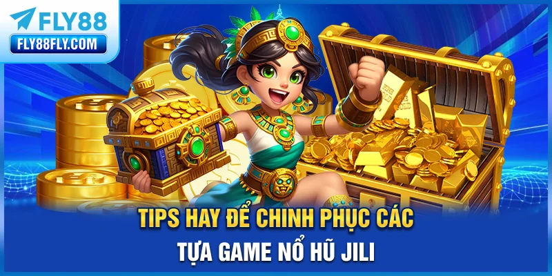 Tips hay để chinh phục các tựa game nổ hũ Jili