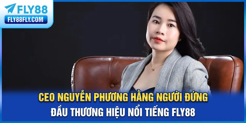 CEO Nguyễn Phương Hằng - người đứng đầu thương hiệu nổi tiếng FLY88