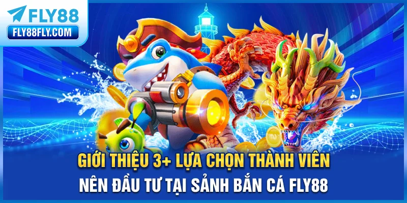 Giới thiệu 3+ lựa chọn thành viên nên đầu tư tại sảnh bắn cá FLY88