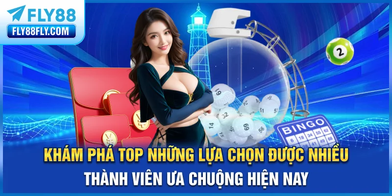 Khám phá top những lựa chọn được nhiều thành viên ưa chuộng hiện nay
