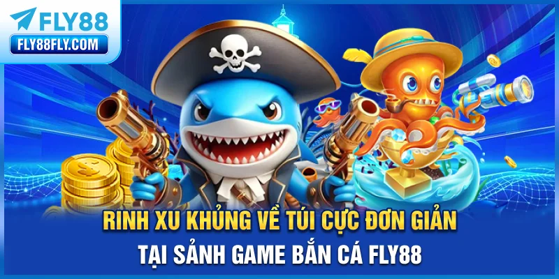 Rinh xu khủng về túi cực đơn giản tại sảnh game bắn cá FLY88