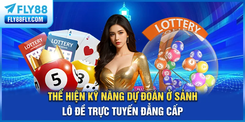 Thể hiện kỹ năng dự đoán ở sảnh lô đề trực tuyến đẳng cấp